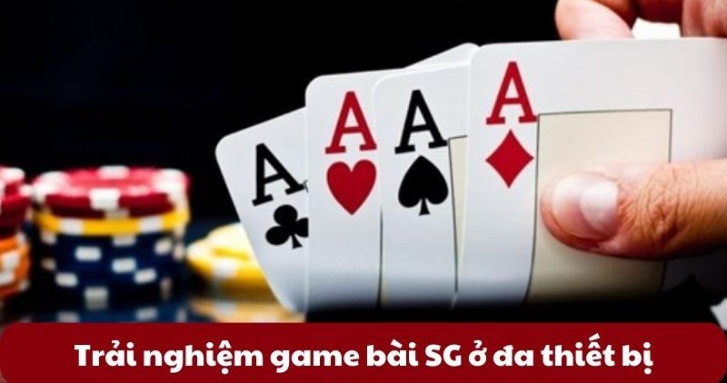 Trải nghiệm game bài SG ở đa thiết bị