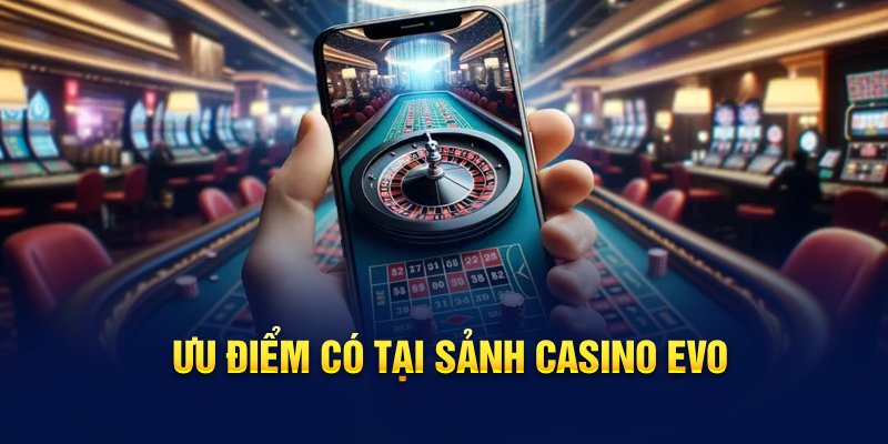 Ưu điểm có tại sảnh casino Evo